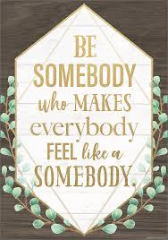 Be Somebody Who Makes Everybody Feel Like Somebody Poster